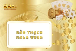 Bảo Thạch Kala 99ok – Chinh Phục Phần Thưởng Siêu Hấp Dẫn