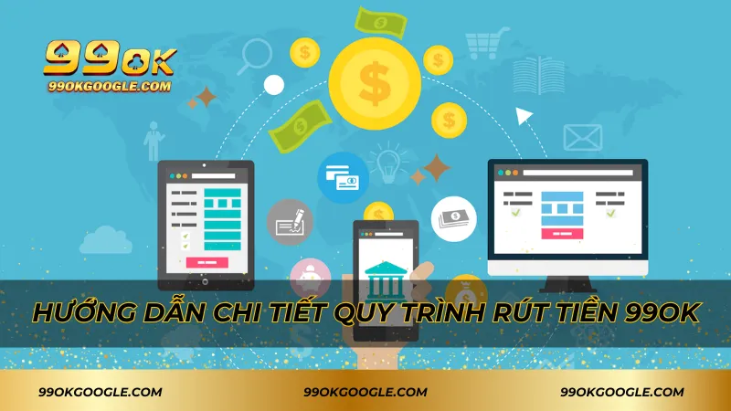 Rút Tiền 99ok Nhanh Chóng, Tiện Lợi Và Bảo Mật Tối Ưu 2 Hướng dẫn chi tiết quy trình rút tiền 99ok