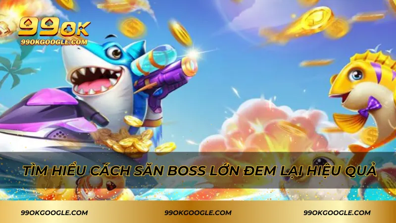 Bắn Cá Phát Tài - Tựa Game Săn Boss Hot Nhất Hiện Nay 2 Tìm hiểu cách săn boss lớn đem lại hiệu quả